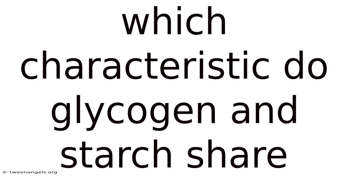 Which Characteristic Do Glycogen And Starch Share