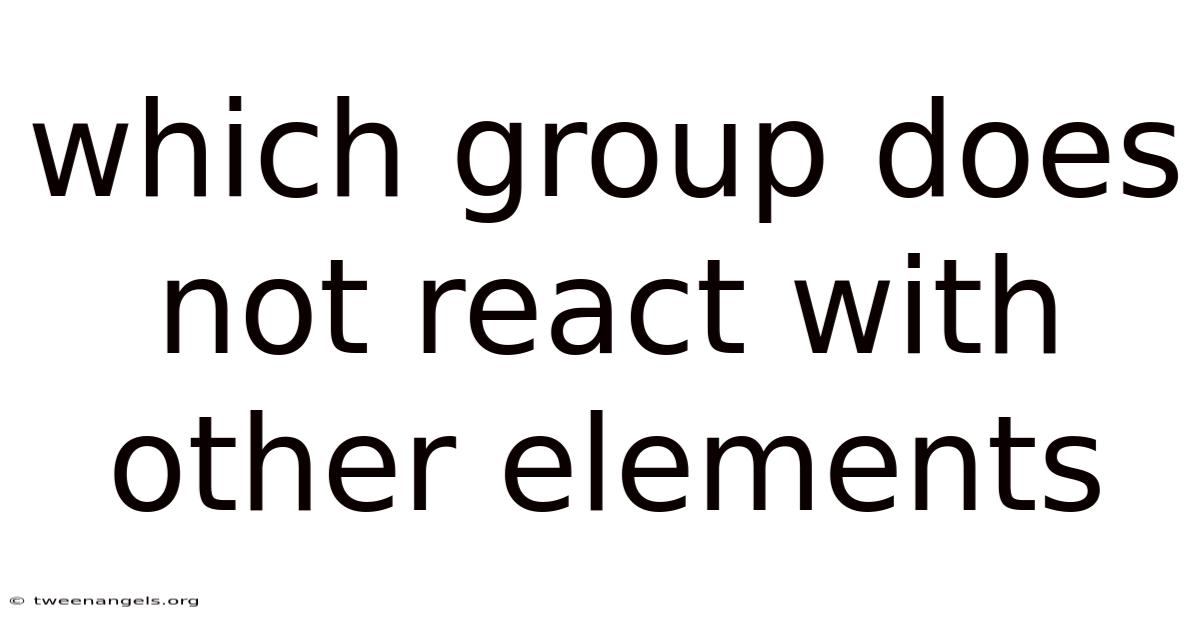 Which Group Does Not React With Other Elements