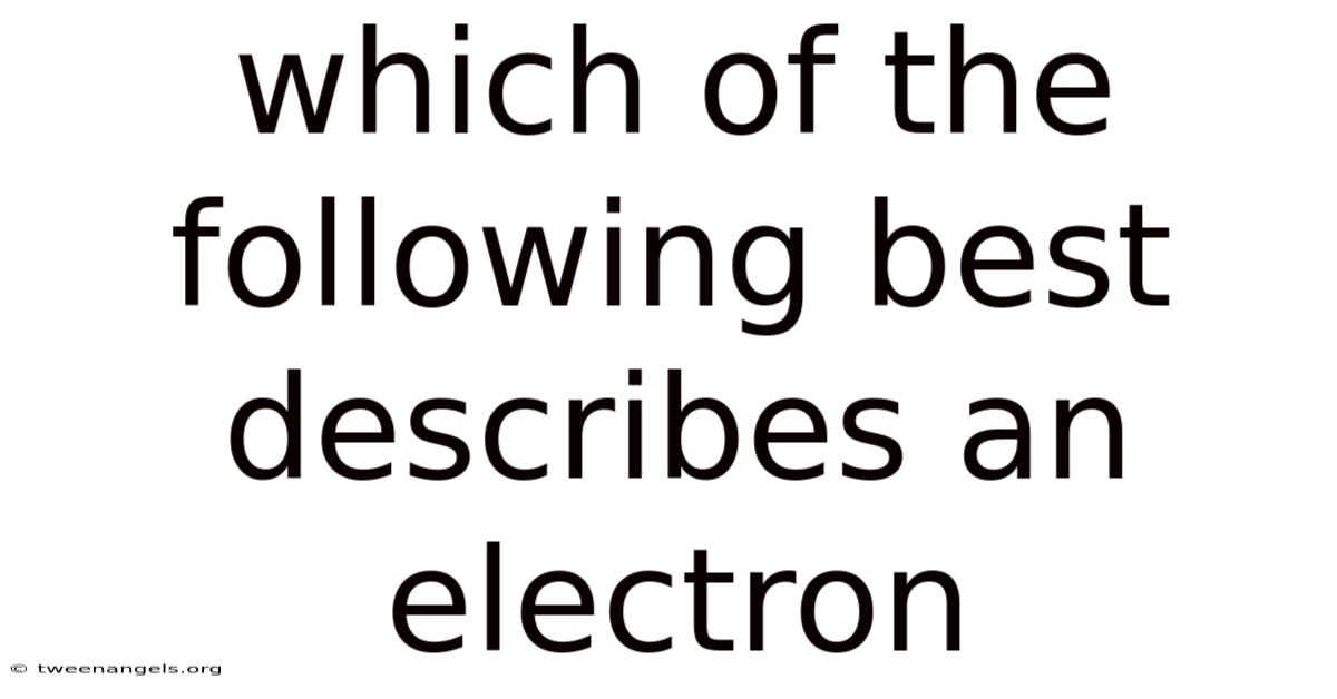 Which Of The Following Best Describes An Electron