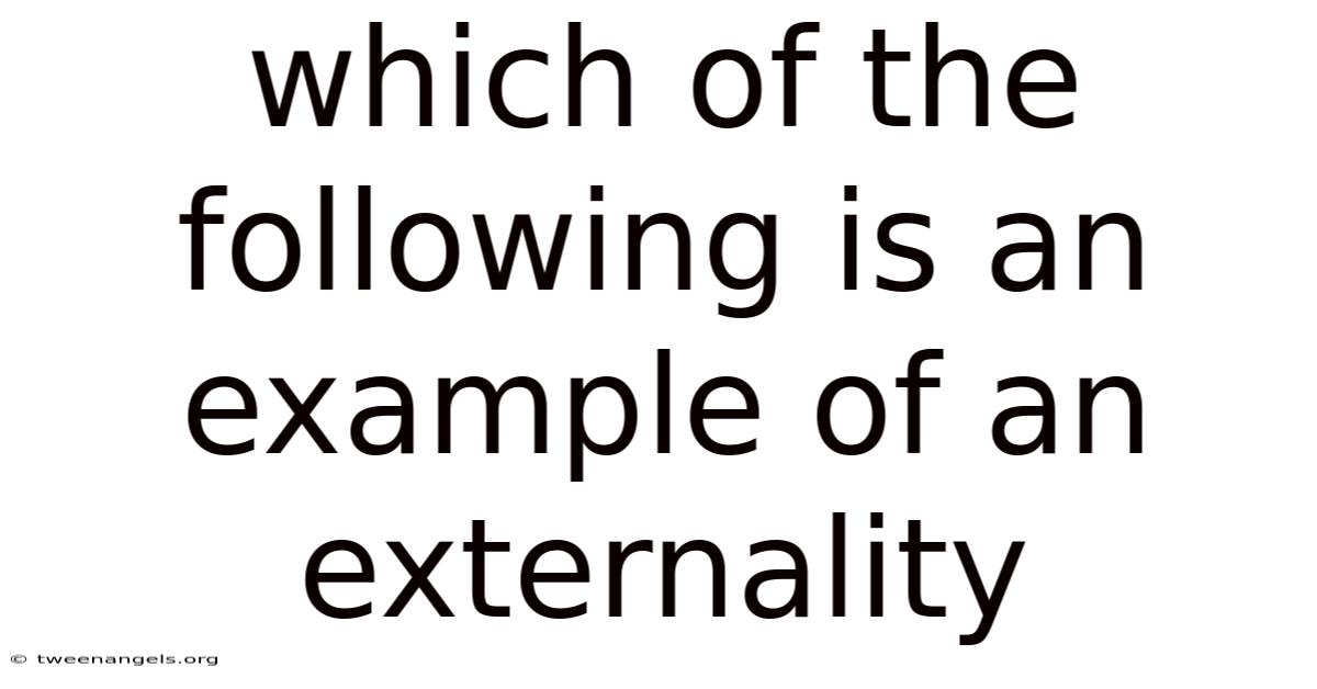 Which Of The Following Is An Example Of An Externality