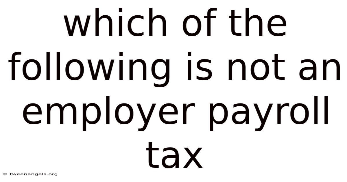 Which Of The Following Is Not An Employer Payroll Tax