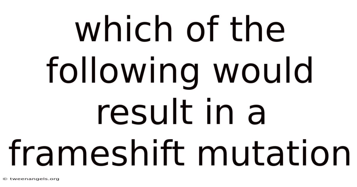 Which Of The Following Would Result In A Frameshift Mutation