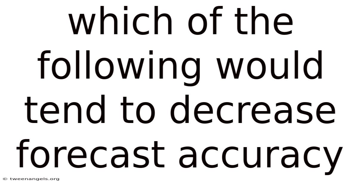 Which Of The Following Would Tend To Decrease Forecast Accuracy
